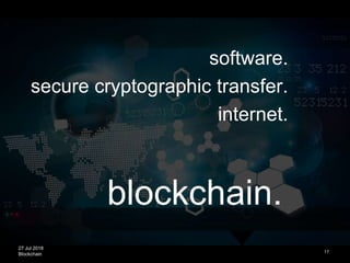 27 Jul 2018
Blockchain
blockchain.
17
software.
secure cryptographic transfer.
internet.
 