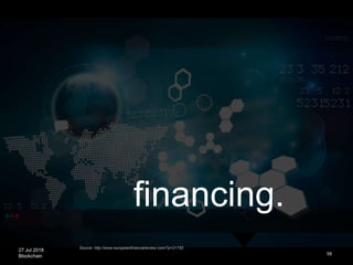 27 Jul 2018
Blockchain 58
Source: http://www.europeanfinancialreview.com/?p=21755
financing.
 