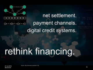 27 Jul 2018
Blockchain 59
net settlement.
payment channels.
digital credit systems.
Source: http://timreview.ca/article/1109
rethink financing.
 