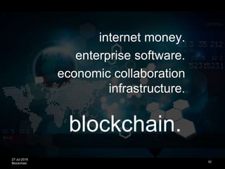27 Jul 2018
Blockchain 82
internet money.
enterprise software.
economic collaboration
infrastructure.
blockchain.
 