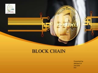 BLOCK CHAIN
Presented by
Abhijay.S.H
2nd year
ECE
 