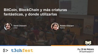 9 y 10 de febrero
#T3chFest2017
BitCoin, BlockChain y más criaturas
fantásticas, y donde utilizarlas
David Chavarri
Ciber
Rubén Chavarri
Kairos
 