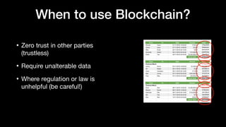 When to use Blockchain?
• Zero trust in other parties
(trustless)

• Require unalterable data

• Where regulation or law i...
