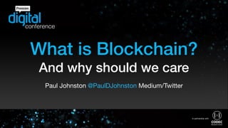 What is Blockchain?
And why should we care
Paul Johnston @PaulDJohnston Medium/Twitter
 