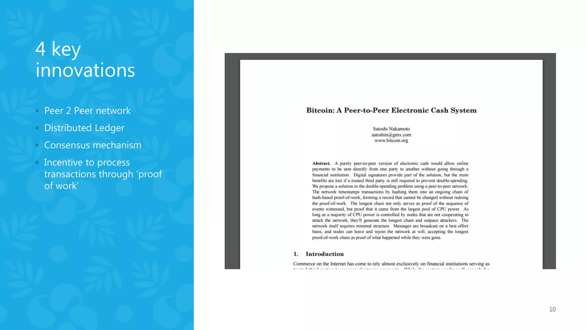 4 key
innovations
◦ Peer 2 Peer network
◦ Distributed Ledger
◦ Consensus mechanism
◦ Incentive to process
transactions through ‘proof
of work’
10
 