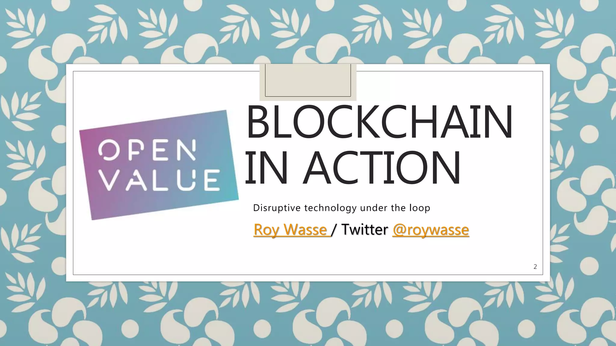 BLOCKCHAIN
IN ACTION
Disruptive technology under the loop
2
Roy Wasse / Twitter @roywasse
 