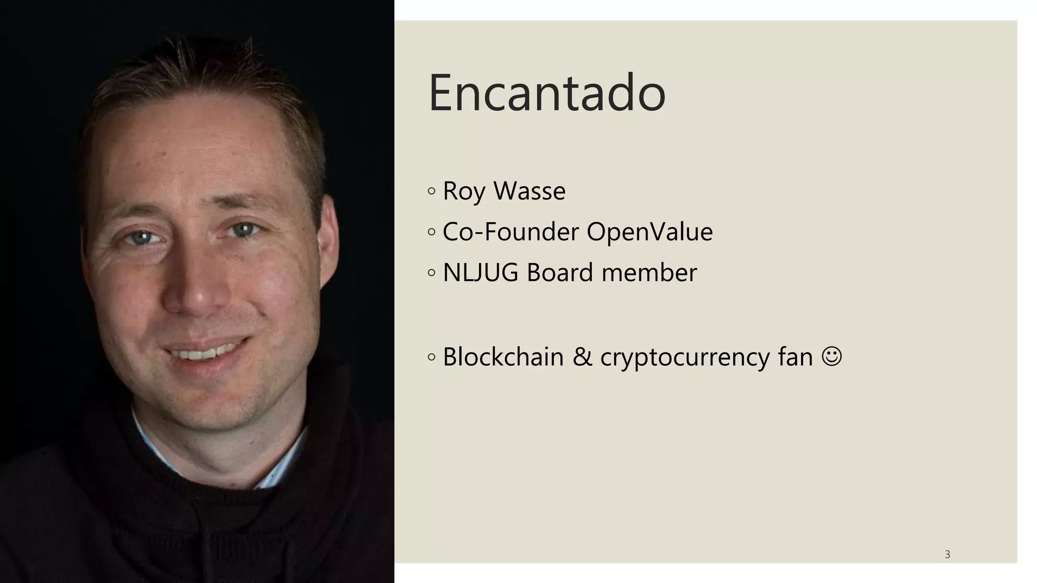 Encantado
◦ Roy Wasse
◦ Co-Founder OpenValue
◦ NLJUG Board member
◦ Blockchain & cryptocurrency fan 
3
 