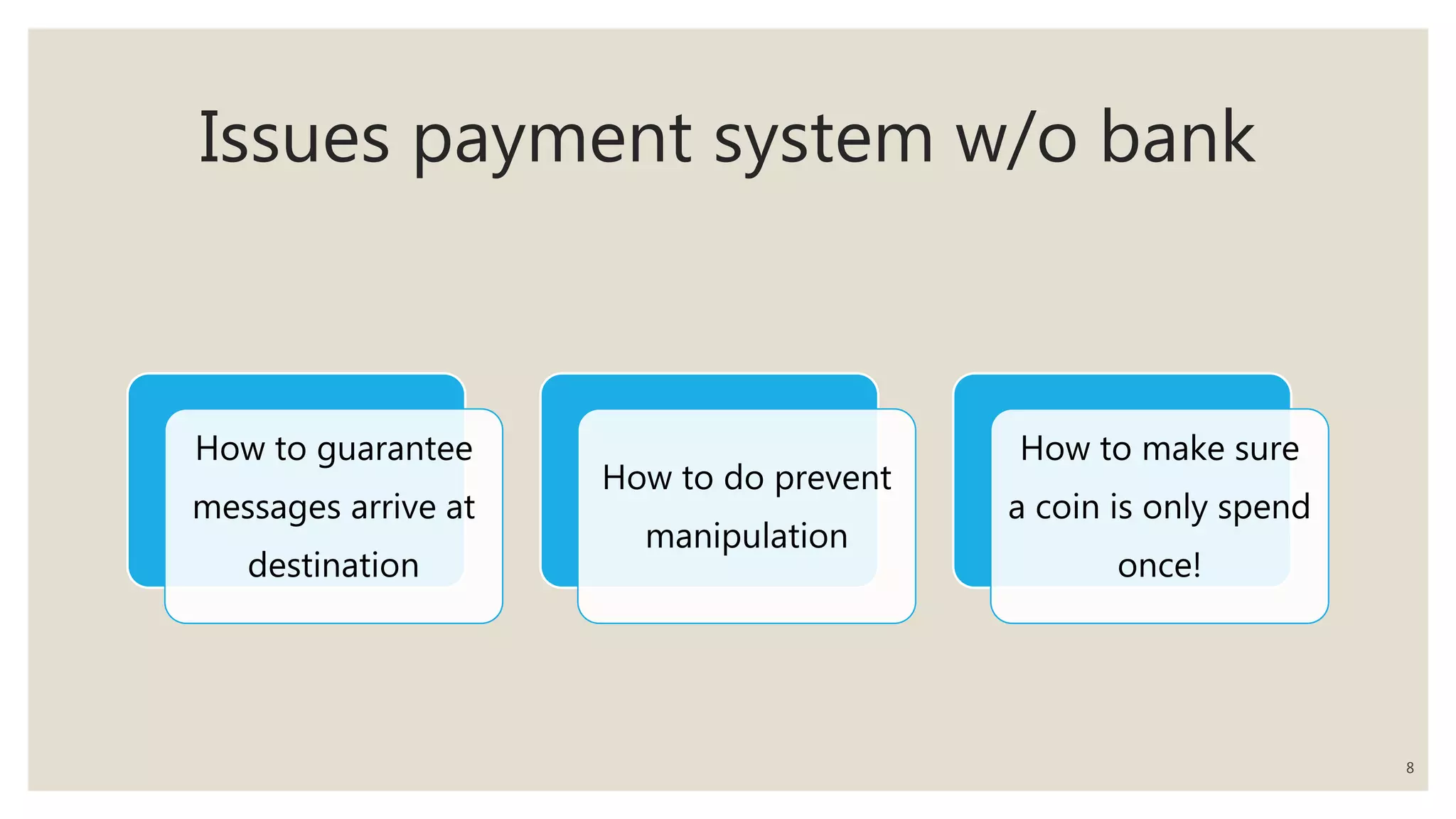 Issues payment system w/o bank
How to guarantee
messages arrive at
destination
How to do prevent
manipulation
How to make sure
a coin is only spend
once!
8
 