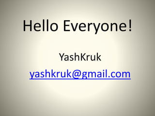 Hello Everyone!
YashKruk
yashkruk@gmail.com
 
