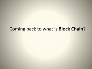 Coming back to what is Block Chain?
 