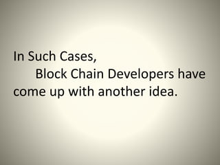 In Such Cases,
Block Chain Developers have
come up with another idea.
 