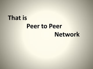 That is
Peer to Peer
Network
 