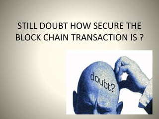STILL DOUBT HOW SECURE THE
BLOCK CHAIN TRANSACTION IS ?
 