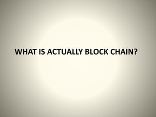 WHAT IS ACTUALLY BLOCK CHAIN?
 