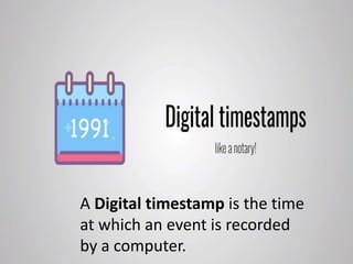 A Digital timestamp is the time
at which an event is recorded
by a computer.
 