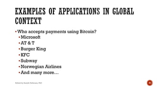 §Who accepts payments using Bitcoin?
§Microsoft
§AT & T
§Burger King
§KFC
§Subway
§Norwegian Airlines
§And many more…
Edited by Suneth Pathirana, PhD 21
 