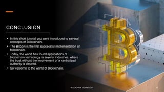 CONCLUSION
• In this short tutorial you were introduced to several
concepts of Blockchain.
• The Bitcoin is the first succ...