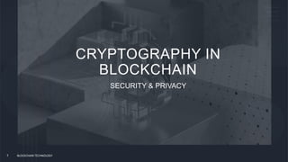 CRYPTOGRAPHY IN
BLOCKCHAIN
SECURITY & PRIVACY
BLOCKCHAIN TECHNOLOGY
7
 