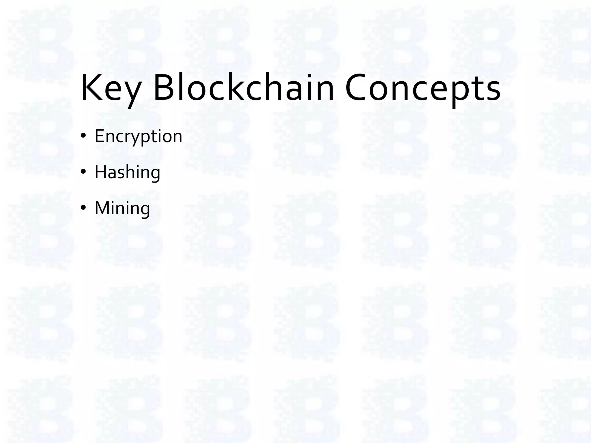 Key Blockchain Concepts
• Encryption
• Hashing
• Mining
 