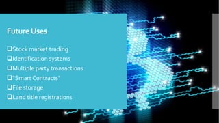 FutureUses
Stock market trading
Identification systems
Multiple party transactions
“Smart Contracts”
File storage
Land title registrations
 