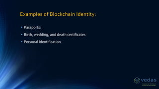 Examples of Blockchain Identity:
• Passports:
• Birth, wedding, and death certificates
• Personal Identification
 