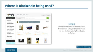 Copyright © 2017, edureka and/or its affiliates. All rights reserved.
Where is Blockchain being used?
Blockchain Technology
Coingig
Online marketplace that conducts its
transactions solely in Bitcoins where
you can find everything from books
to T-shirts
 