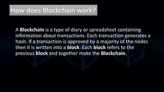 How does Blockchain work?
A Blockchain is a type of diary or spreadsheet containing
information about transactions. Each t...