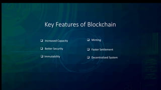 Key Features of Blockchain
 Increased Capacity
 Better Security
 Immutability
 Minting
 Decentralized System
 Faster Settlement
 
