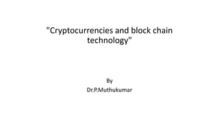 "Cryptocurrencies and block chain
technology"
By
Dr.P.Muthukumar
 