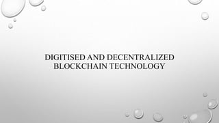DIGITISED AND DECENTRALIZED
BLOCKCHAIN TECHNOLOGY
 