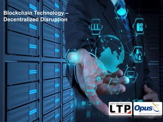 Let’s Talk Payments, LLC - Confidential & Proprietary
1
Opus Consulting Solutions Pvt. Ltd.- Confidential & Proprietary
Blockchain Technology –
Decentralized Disruption
 