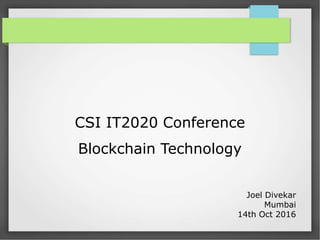 CSI IT2020 Conference
Blockchain Technology
Joel Divekar
Mumbai
14th Oct 2016
 