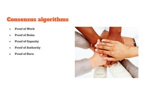 Consensus algorithms
● Proof of Work
● Proof of Stake
● Proof of Capacity
● Proof of Authority
● Proof of Burn
 