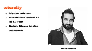 æternity
Yanislav Malahov
● Bulgarians in the team
● The Godfather of Ethereum ?!?
● ICO for ~$60M
● Similar to Ethereum but offers
improvements
 