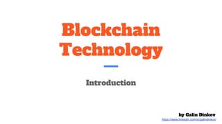 Blockchain
Technology
Introduction
by Galin Dinkov
https://www.linkedin.com/in/galindinkov/
 