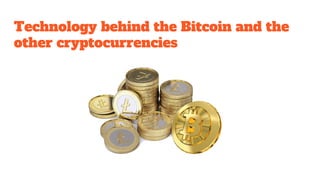 Technology behind the Bitcoin and the
other cryptocurrencies
 