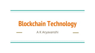 Blockchain Technology
A K Aryavanshi
 