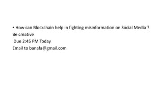 • How can Blockchain help in fighting misinformation on Social Media ?
Be creative
Due 2:45 PM Today
Email to banafa@gmail.com
 