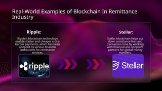 Stellar:
Stellar blockchain helps cut
down remittance fees and
transaction time by working
with financial and nonprofit
partners for global money
transfers.
Ripple:
Ripple's blockchain technology
enables faster and cheaper cross-
border payments, which has been
adopted by various financial
institutions for remittance
services.
Real-World Examples of Blockchain In Remittance
Industry
 