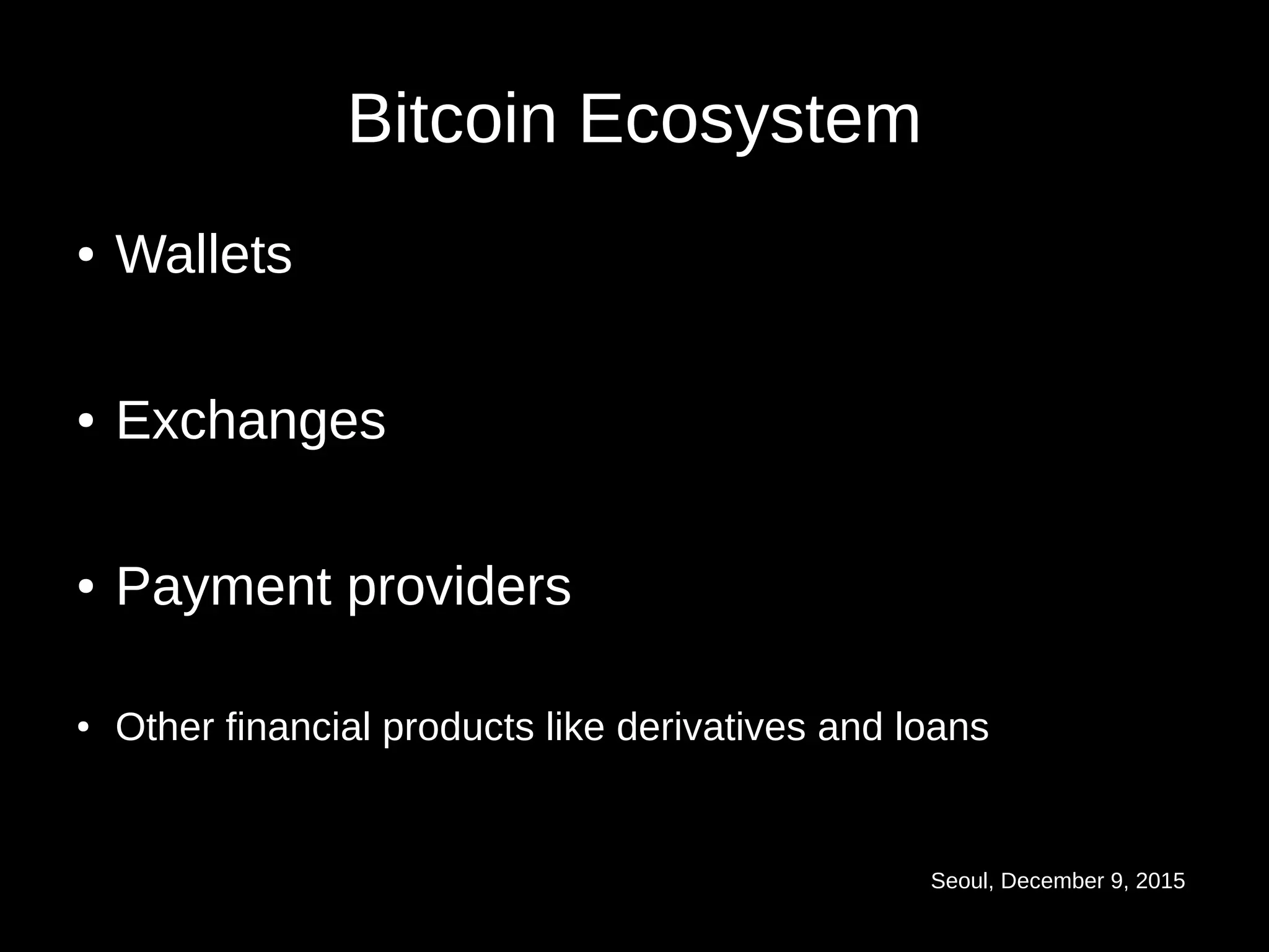 Seoul, December 9, 2015
Bitcoin Ecosystem
● Wallets
● Exchanges
● Payment providers
● Other financial products like derivatives and loans
 