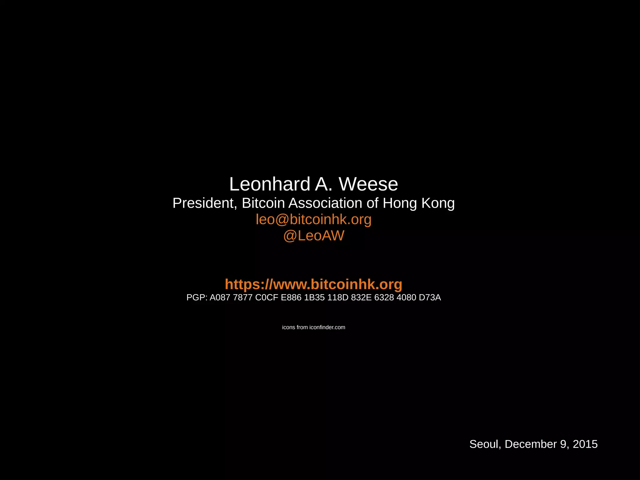 Seoul, December 9, 2015
Leonhard A. Weese
President, Bitcoin Association of Hong Kong
leo@bitcoinhk.org
@LeoAW
https://www.bitcoinhk.org
PGP: A087 7877 C0CF E886 1B35 118D 832E 6328 4080 D73A
icons from iconfinder.com
 