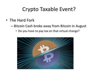 Crypto Taxable Event?
• The Hard Fork
– Bitcoin Cash broke away from Bitcoin in August
• Do you have to pay tax on that virtual change?
 