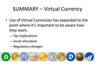 SUMMARY – Virtual Currency
• Use of Virtual Currencies has expanded to the
point where it’s important to be aware how
they work.
– Tax implications
– Asset allocation
– Regulatory changes
 
