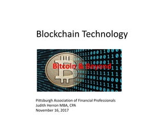 Blockchain Technology
Bitcoin & Beyond
Pittsburgh Association of Financial Professionals
Judith Herron MBA, CPA
November 16, 2017
 
