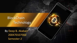 BlockChain
Technology
By Deep B. Akabari
200470107001
Semester-2
 