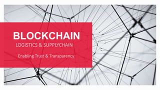 BLOCKCHAIN
LOGISTICS & SUPPLYCHAIN
Enabling Trust & Transparency
 