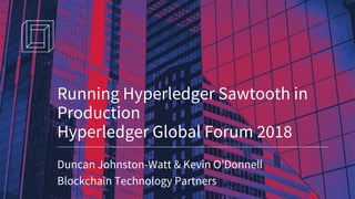 Duncan Johnston-Watt & Kevin O’Donnell
Blockchain Technology Partners
Running Hyperledger Sawtooth in
Production
Hyperledger Global Forum 2018
 