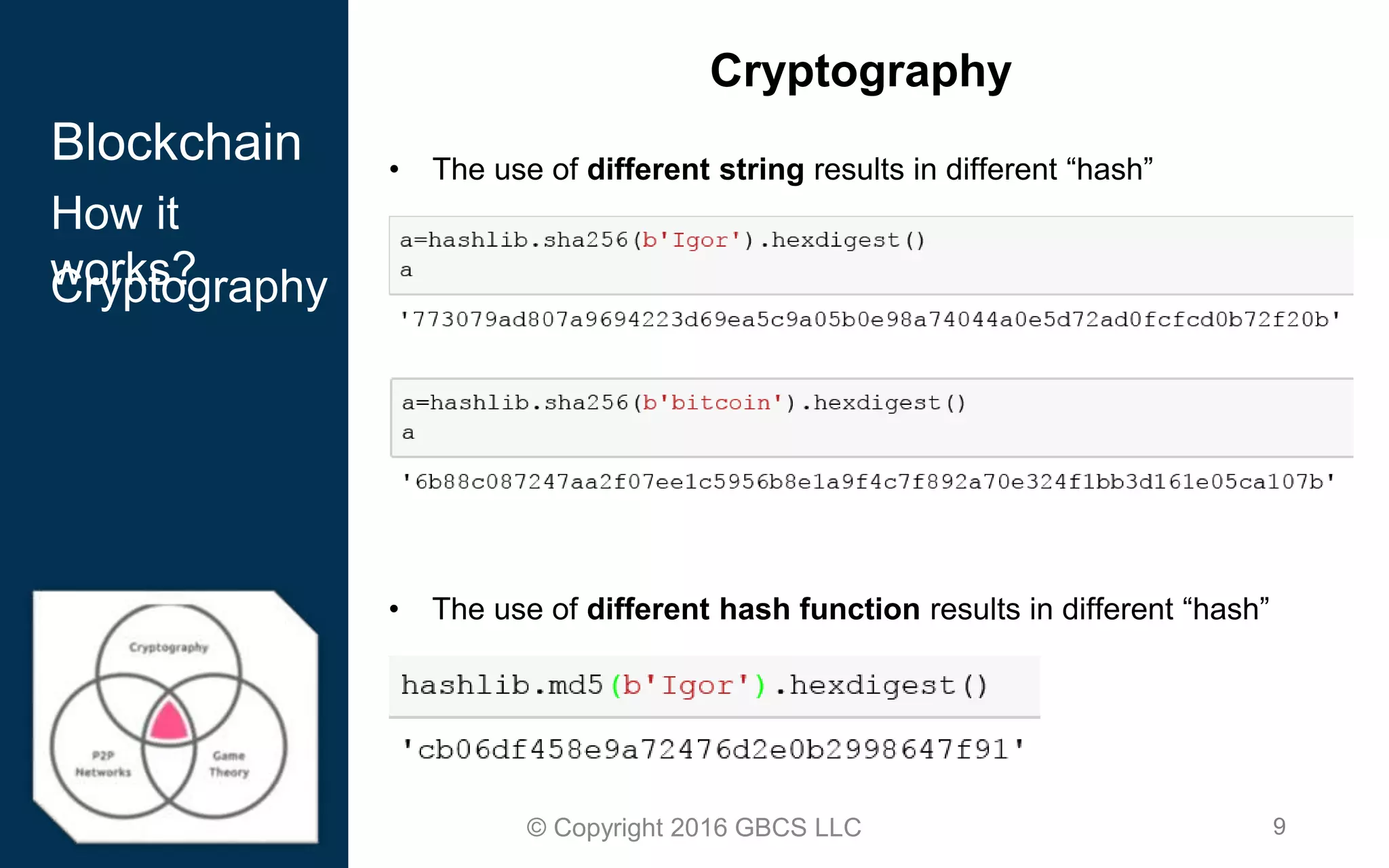 9© Copyright 2016 GBCS LLC
Cryptography
Blockchain • The use of different string results in different “hash”
• The use of different hash function results in different “hash”
How it
works?Cryptography
 