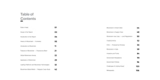 04Introduction to the Report
03Scope of the Report
01
11Introduction to Blockchain
21Features of Blockchain — Powered by Beint
32Leading Platforms and Blockchain Technologies
22Global Blockchain Activity
29Application of Blockchain
05History of Blockchain — A timeline
42Blockchain Mixed Model — Telegram Case Study
48Blockchain in Supply Chain
50Blockchain Use Case — Land Registration
52Cryptocurrency
55ICOs — Powered by Driveezy
59Blockchain In India
84Investors and Funds
90Government Adoptations
96Government Policies
103Challenges & Looking Ahead
106Bibliography
44Blockchain in Smart Cities
Table of
Contents
 