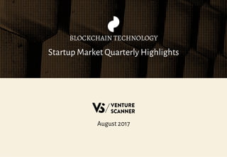 Startup Market Quarterly Highlights
BLOCKCHAIN TECHNOLOGY
August 2017
 